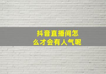 抖音直播间怎么才会有人气呢