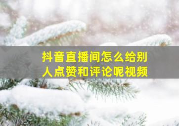 抖音直播间怎么给别人点赞和评论呢视频