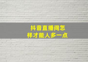 抖音直播间怎样才能人多一点