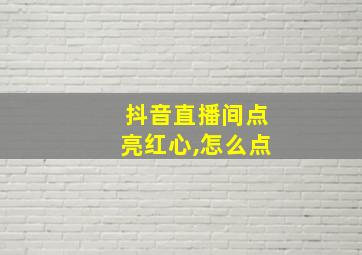 抖音直播间点亮红心,怎么点