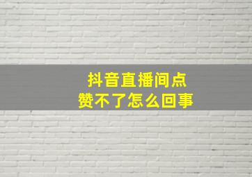 抖音直播间点赞不了怎么回事