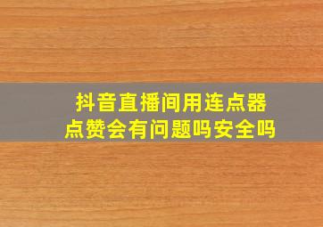 抖音直播间用连点器点赞会有问题吗安全吗