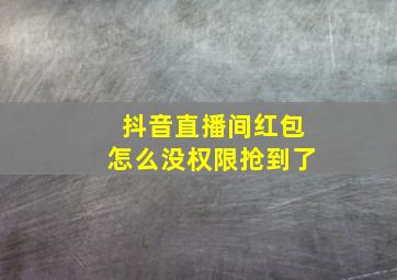 抖音直播间红包怎么没权限抢到了