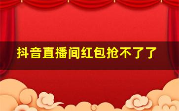 抖音直播间红包抢不了了