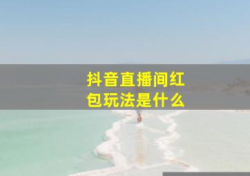 抖音直播间红包玩法是什么