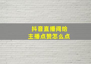 抖音直播间给主播点赞怎么点