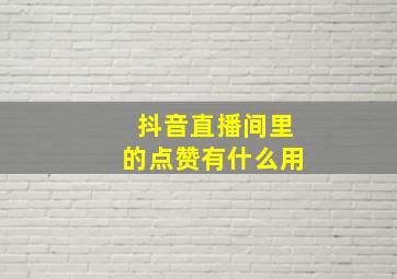 抖音直播间里的点赞有什么用