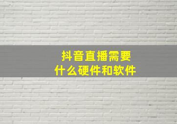 抖音直播需要什么硬件和软件