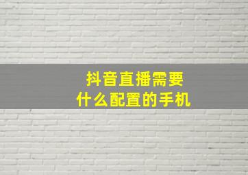 抖音直播需要什么配置的手机