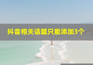 抖音相关话题只能添加3个