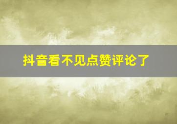 抖音看不见点赞评论了