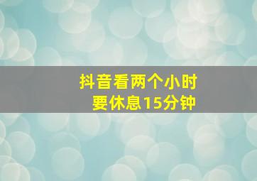 抖音看两个小时要休息15分钟