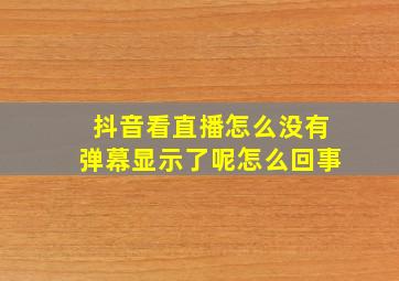 抖音看直播怎么没有弹幕显示了呢怎么回事