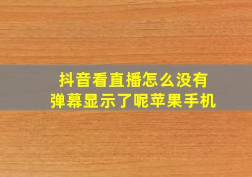 抖音看直播怎么没有弹幕显示了呢苹果手机