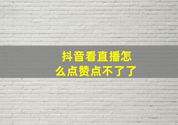 抖音看直播怎么点赞点不了了