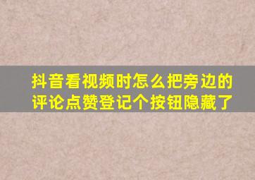 抖音看视频时怎么把旁边的评论点赞登记个按钮隐藏了