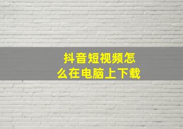 抖音短视频怎么在电脑上下载