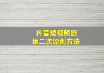 抖音短视频搬运二次原创方法