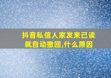 抖音私信人家发来已读就自动撤回,什么原因