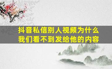 抖音私信别人视频为什么我们看不到发给他的内容