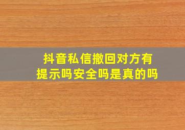 抖音私信撤回对方有提示吗安全吗是真的吗