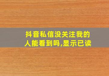 抖音私信没关注我的人能看到吗,显示已读