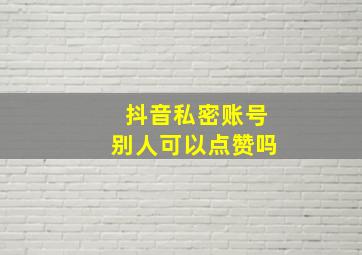 抖音私密账号别人可以点赞吗