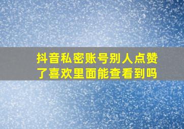 抖音私密账号别人点赞了喜欢里面能查看到吗