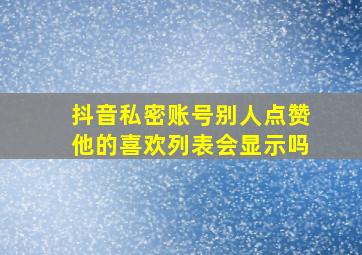 抖音私密账号别人点赞他的喜欢列表会显示吗