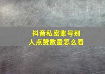 抖音私密账号别人点赞数量怎么看