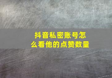 抖音私密账号怎么看他的点赞数量