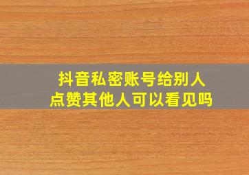 抖音私密账号给别人点赞其他人可以看见吗