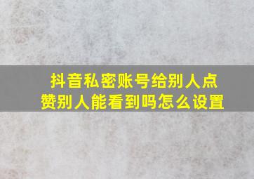 抖音私密账号给别人点赞别人能看到吗怎么设置