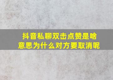 抖音私聊双击点赞是啥意思为什么对方要取消呢