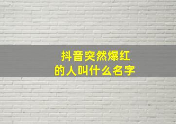 抖音突然爆红的人叫什么名字