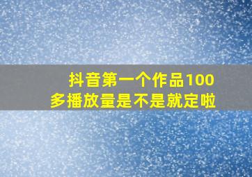 抖音第一个作品100多播放量是不是就定啦