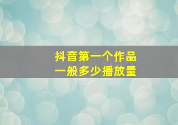 抖音第一个作品一般多少播放量