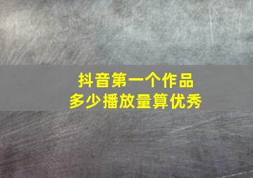 抖音第一个作品多少播放量算优秀