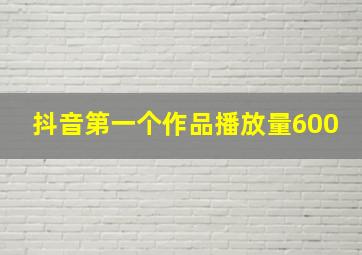 抖音第一个作品播放量600