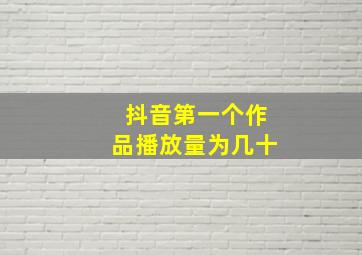 抖音第一个作品播放量为几十