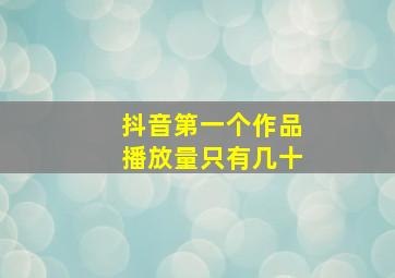 抖音第一个作品播放量只有几十