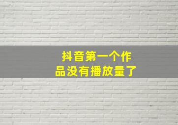 抖音第一个作品没有播放量了