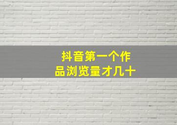 抖音第一个作品浏览量才几十