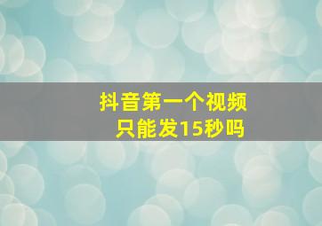 抖音第一个视频只能发15秒吗