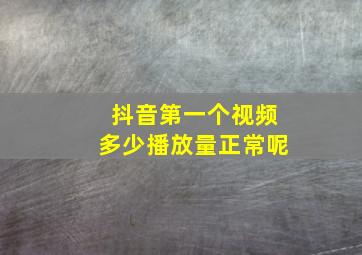 抖音第一个视频多少播放量正常呢