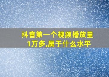 抖音第一个视频播放量1万多,属于什么水平