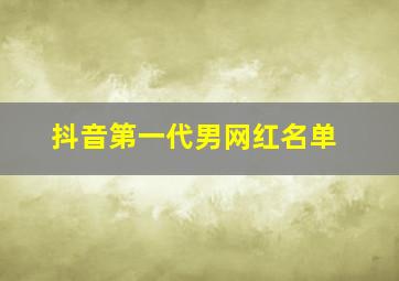 抖音第一代男网红名单