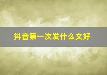 抖音第一次发什么文好