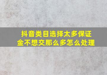 抖音类目选择太多保证金不想交那么多怎么处理