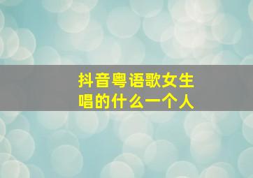 抖音粤语歌女生唱的什么一个人